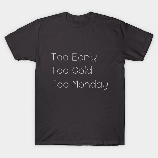 Too Early Too Cold Too Monday T-Shirt by ahgee